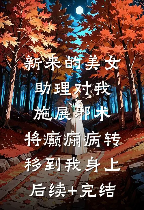 新来的美女助理对我施展邪术，将癫痫病转移到我身上后续+完结