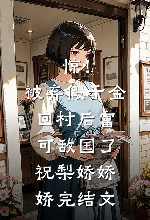 惊！被弃假千金回村后富可敌国了祝梨娇娇娇完结文