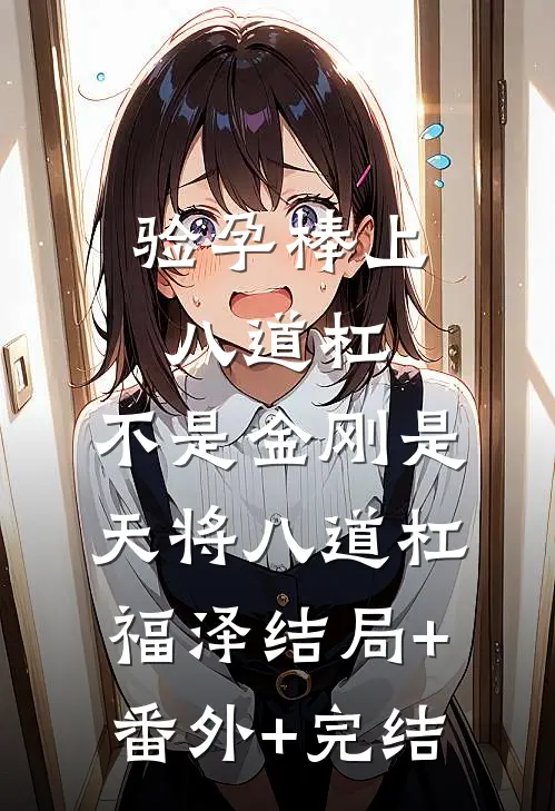 验孕棒上八道杠，不是金刚是天将八道杠福泽结局+番外+完结