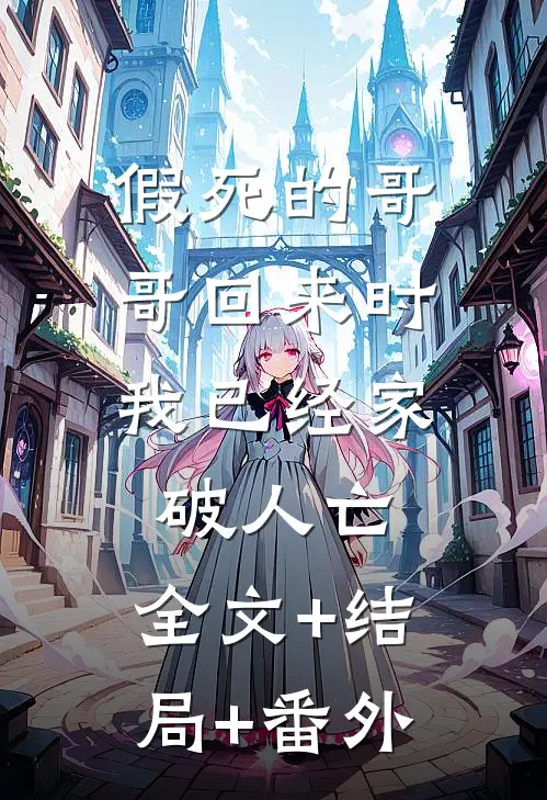 假死的哥哥回来时，我已经家破人亡:全文+结局+番外