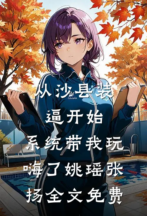 从沙县装逼开始，系统带我玩嗨了姚瑶张扬全文免费