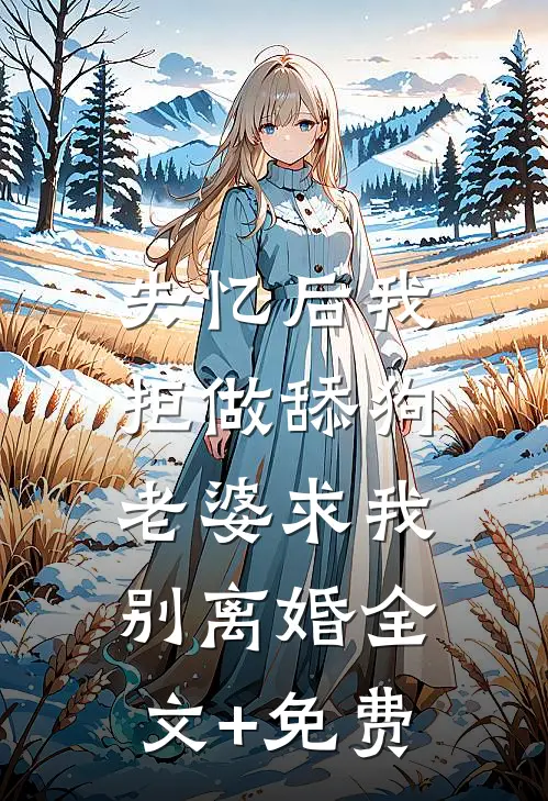 失忆后我拒做舔狗，老婆求我别离婚全文+免费
