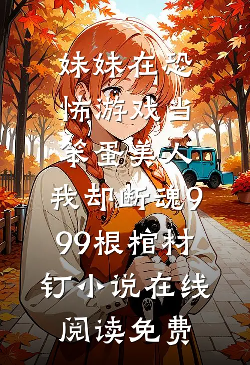 妹妹在恐怖游戏当笨蛋美人，我却断魂999根棺材钉小说在线阅读免费