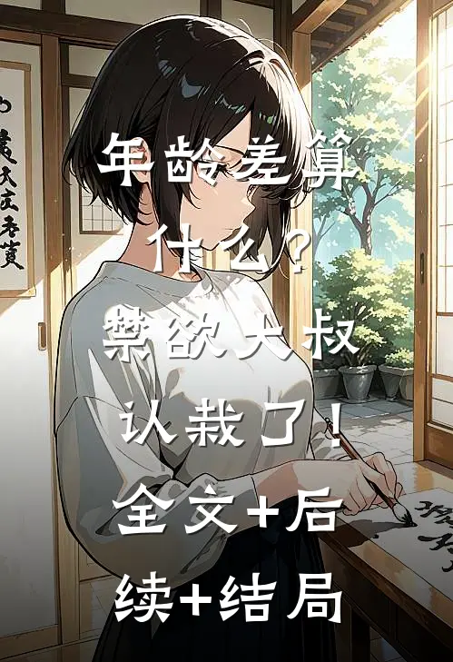 年龄差算什么？禁欲大叔认栽了！:全文+后续+结局