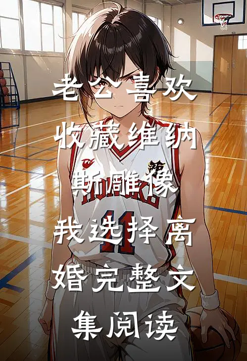 老公喜欢收藏维纳斯雕像，我选择离婚完整文集阅读