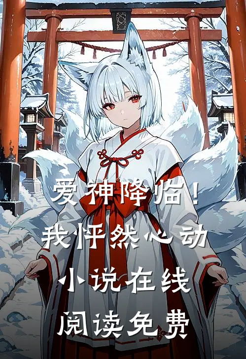 爱神降临！我怦然心动小说在线阅读免费
