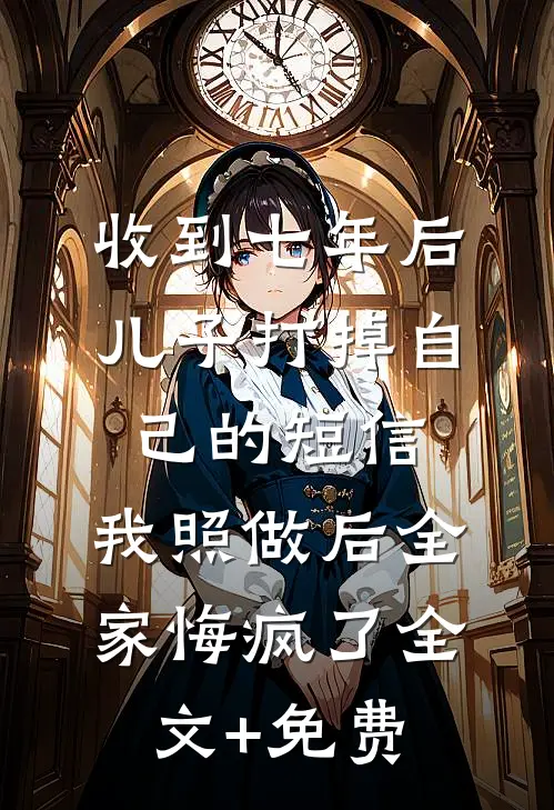 收到七年后儿子打掉自己的短信，我照做后全家悔疯了全文+免费