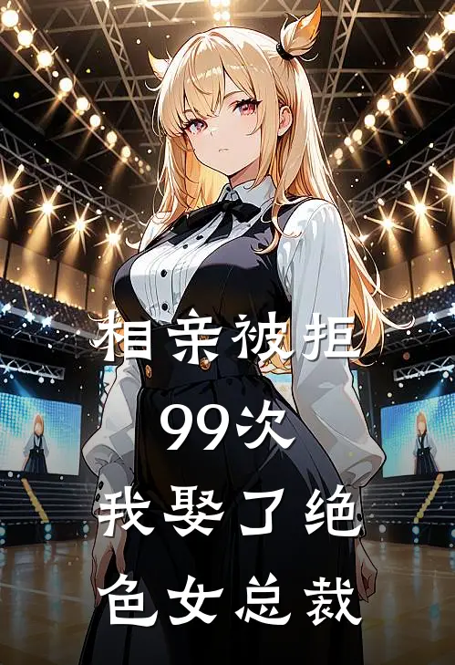 相亲被拒99次，我娶了绝色女总裁