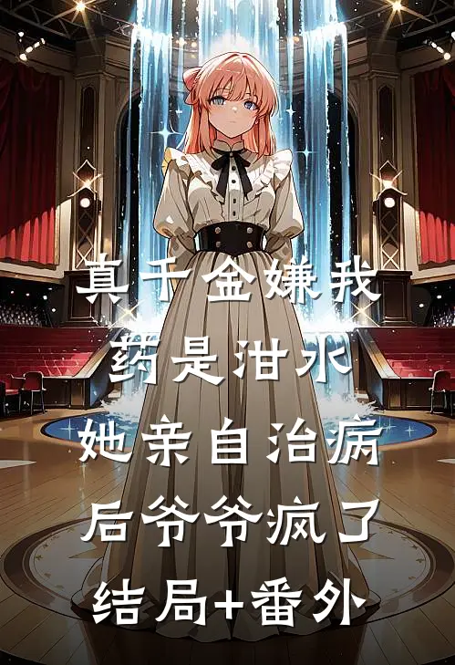 真千金嫌我药是泔水，她亲自治病后爷爷疯了结局+番外